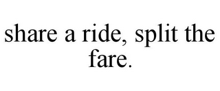 SHARE A RIDE, SPLIT THE FARE.