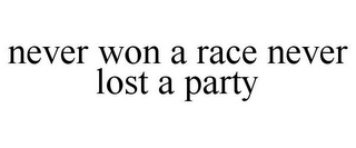 NEVER WON A RACE NEVER LOST A PARTY