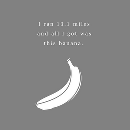 I RAN 13.1 MILES AND ALL I GOT WAS THIS BANANA