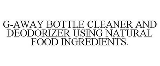 G-AWAY BOTTLE CLEANER AND DEODORIZER USING NATURAL FOOD INGREDIENTS.