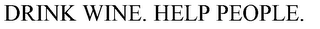 DRINK WINE. HELP PEOPLE.