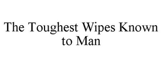 THE TOUGHEST WIPES KNOWN TO MAN