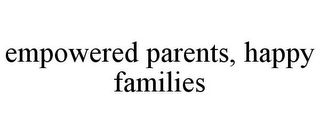 EMPOWERED PARENTS, HAPPY FAMILIES
