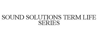 SOUND SOLUTIONS TERM LIFE SERIES