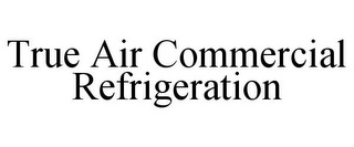 TRUE AIR COMMERCIAL REFRIGERATION