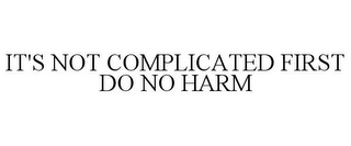 IT'S NOT COMPLICATED FIRST DO NO HARM