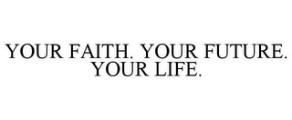 YOUR FAITH. YOUR FUTURE. YOUR LIFE.