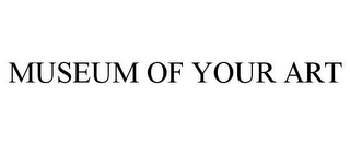 MUSEUM OF YOUR ART