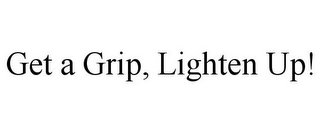 GET A GRIP, LIGHTEN UP!