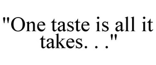 "ONE TASTE IS ALL IT TAKES. . ."