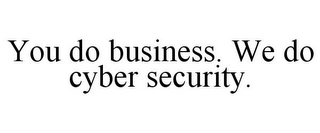 YOU DO BUSINESS. WE DO CYBER SECURITY.