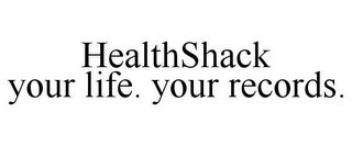 HEALTHSHACK YOUR LIFE. YOUR RECORDS.