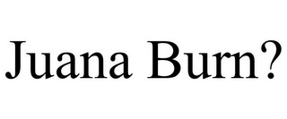 JUANA BURN?