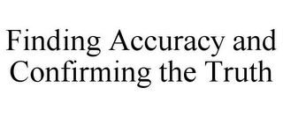 FINDING ACCURACY AND CONFIRMING THE TRUTH