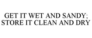 GET IT WET AND SANDY; STORE IT CLEAN ANDDRY