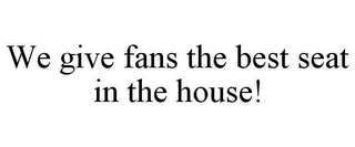 WE GIVE FANS THE BEST SEAT IN THE HOUSE!