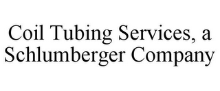 COIL TUBING SERVICES, A SCHLUMBERGER COMPANY