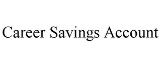 CAREER SAVINGS ACCOUNT