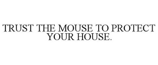 TRUST THE MOUSE TO PROTECT YOUR HOUSE.