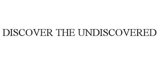 DISCOVER THE UNDISCOVERED