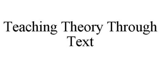 TEACHING THEORY THROUGH TEXT