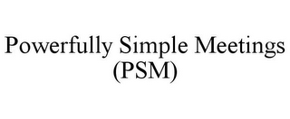 POWERFULLY SIMPLE MEETINGS (PSM)