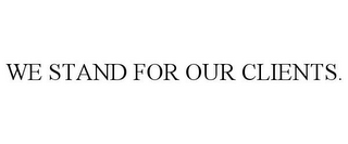 WE STAND FOR OUR CLIENTS.