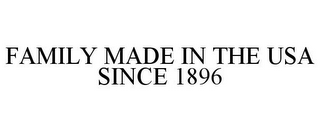 FAMILY MADE IN THE USA SINCE 1896