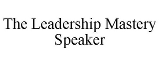 THE LEADERSHIP MASTERY SPEAKER