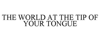 THE WORLD AT THE TIP OF YOUR TONGUE