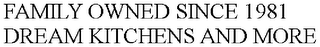 FAMILY OWNED SINCE 1981 DREAM KITCHENS AND MORE