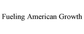 FUELING AMERICAN GROWTH