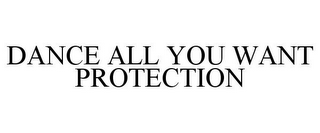 DANCE ALL YOU WANT PROTECTION