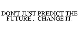 DON'T JUST PREDICT THE FUTURE... CHANGE IT.