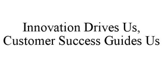 INNOVATION DRIVES US, CUSTOMER SUCCESS GUIDES US