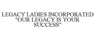 LEGACY LADIES INCORPORATED "OUR LEGACY IS YOUR SUCCESS"