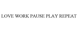 LOVE WORK PAUSE PLAY REPEAT