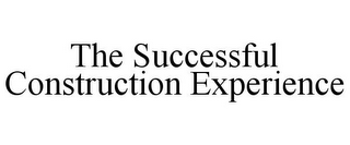 THE SUCCESSFUL CONSTRUCTION EXPERIENCE