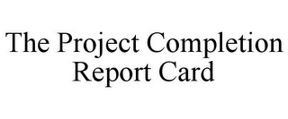 THE PROJECT COMPLETION REPORT CARD