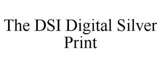 THE DSI DIGITAL SILVER PRINT