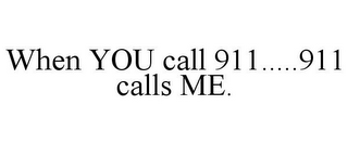 WHEN YOU CALL 911.....911 CALLS ME.