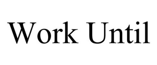 WORK UNTIL