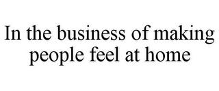 IN THE BUSINESS OF MAKING PEOPLE FEEL AT HOME