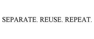 SEPARATE. REUSE. REPEAT.