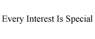 EVERY INTEREST IS SPECIAL