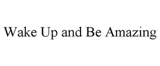 WAKE UP AND BE AMAZING