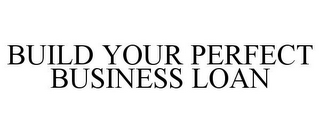 BUILD YOUR PERFECT BUSINESS LOAN