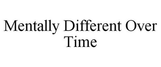 MENTALLY DIFFERENT OVER TIME