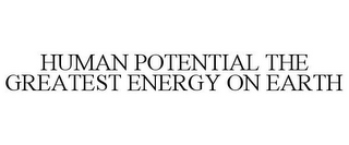 HUMAN POTENTIAL THE GREATEST ENERGY ON EARTH