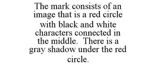 THE MARK CONSISTS OF AN IMAGE THAT IS A RED CIRCLE WITH BLACK AND WHITE CHARACTERS CONNECTED IN THE MIDDLE. THERE IS A GRAY SHADOW UNDER THE RED CIRCLE.